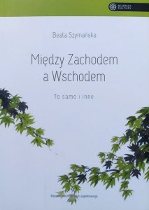 Beata Szymańska • Między Zachodem a Wschodem. To samo i inne