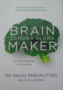 Dr David Perlmutter • Brain Maker. Zdrowa głowa. Jak bakterie jelitowe chronią mózg