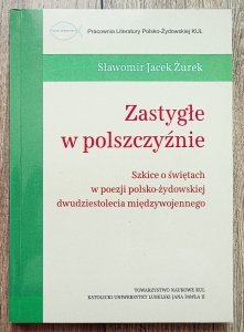 Sławomir Jacek Żurek • Zastygłe w polszczyźnie. Szkice o świętach w poezji polsko-żydowskiej dwudziestolecia międzywojennego