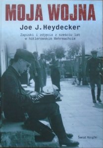 Joe J. Heydecker • Moja wojna. Zapiski i zdjęcia z sześciu lat w hitlerowskim Wehrmachcie
