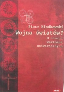 Piotr Kłodkowski • Wojna światów. O iluzji wartości uniwersalnych