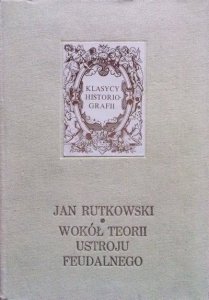 Jan Rutkowski • Wokół teorii ustroju feudalnego 