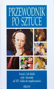 Przewodnik po sztuce. Artyści i ich dzieła, style i kierunki od XIV wieku do współczesności