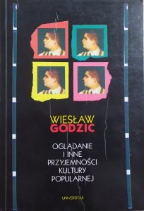 Wiesław Godzic • Oglądanie i inne przyjemności kultury popularnej