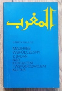 Elżbieta Rekłajtis • Maghreb współczesny. Z badań nad kontaktem i współrozwojem kultur