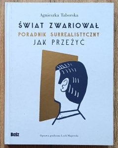 Agnieszka Taborska • Świat zwariował. Poradnik surrealistyczny. Jak przeżyć