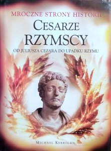 Michael Kerrigan • Cesarze Rzymscy. Od Juliusza Cezara do upadku Rzymu