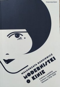Małgorzata Radkiewicz • Modernistki o kinie. Kobiety w polskiej krytyce i publicystyce filmowej 1918-1939