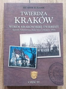 Henryk Łukasik • Twierdza Kraków część 4 - wokół Krakowskiej Twierdzy. Epizody, bohaterowie, ślady bitwy o Kraków 1914
