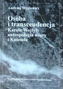 Andrzej Wójtowicz • Osoba i transcendencja. Karola Wojtyły antropologia wiary i Kościoła