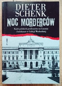 Dieter Schenk • Noc morderców. Kaźń polskich profesorów we Lwowie i holokaust w Galicji Wschodniej