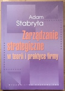 Adam Stabryła • Zarządzanie strategiczne w teorii i w praktyce firmy