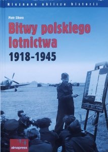 Piotr Sikora • Bitwy polskiego lotnictwa 1918-1945