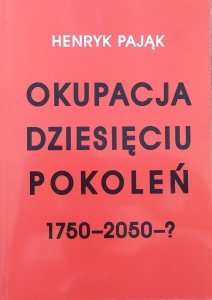 Henryk Pająk • Okupacja dziesięciu pokoleń 1750-2050-?