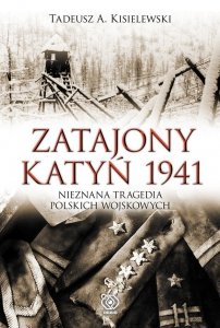 Tadeusz A. Kisielewski • Zatajony Katyń 1941. Nieznana tragedia polskich wojskowych
