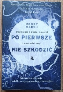 Henry Marsh • Po pierwsze nie szkodzić. Opowieści o życiu, śmierci i neurochirurgii