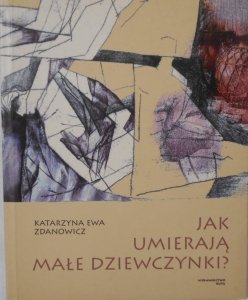 Katarzyna Ewa Zdanowicz • Jak umierają małe dziewczynki?
