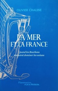 Olivier Chaline • La mer et la France. Quand les Bourbons voulaient dominer les océans