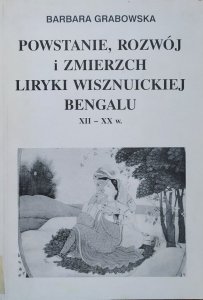 Barbara Grabowska • Powstanie, rozwój i zmierzch liryki wisznuickiej Bengalu XII-XX w.