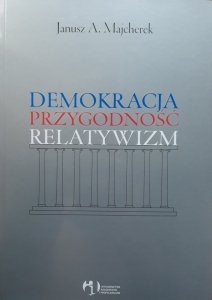 Janusz A. Majcherek • Demokracja, przygodność, relatywizm 