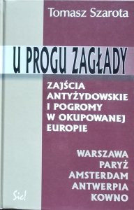 Tomasz Szarota • U progu zagłady. Zajścia antyżydowskie i pogromy w okupowanej Europie