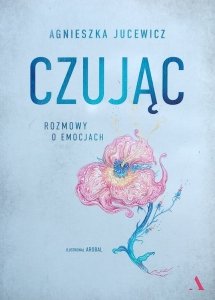 Agnieszka Jucewicz • Czując. Rozmowy o emocjach