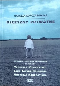 Natasza Korczarowska • Ojczyzny prywatne. Mitologia przestrzeni prywatności w filmach T. Konwickiego, J. J. Kolskiego i A. Kondratiuka