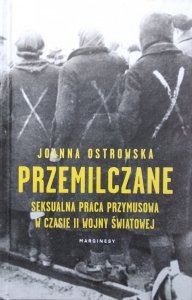 Joanna Ostrowska • Przemilczane. Seksualna praca przymusowa w czasie II wojny światowej