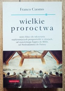 Franco Cuomo • Wielkie proroctwa. Nowy klucz do odczytania najsłynniejszych przepowiedni w dziejach, od starożytnego Egiptu do Biblii, od Nostradamusa do Fatimy 