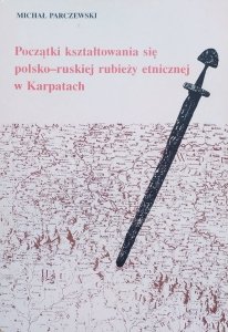 Michał Parczewski • Początki kształtowania się polsko-ruskiej rubieży etnicznej w Karpatach