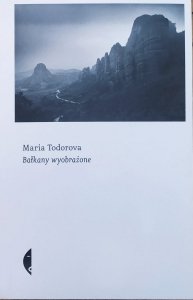 Maria Todorova • Bałkany wyobrażone