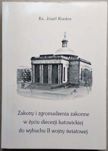 Józef Kiedos • Zakony i zgromadzenia zakonne w życiu diecezji katowickiej do wybuchu II wojny światowej