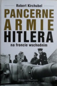 Robert Kirchubel • Pancerne armie Hitlera na froncie wschodnim