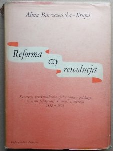 Alina Barszczewska-Krupa • Reforma czy rewolucja. Koncepcje przekształcenia społeczeństwa polskiego w myśli politycznej Wielkiej Emigracji 1832-1863