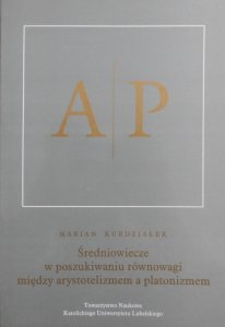 Marian Kurdziałek • Średniowiecze w poszukiwaniu równowagi między arystotelizmem a platonizmem