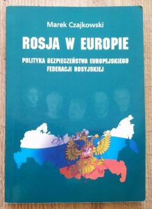 Marek Czajkowski • Rosja w Europie. Polityka bezpieczeństwa europejskiego Federacji Rosyjskiej 