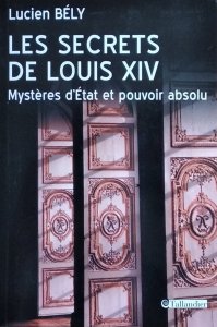 Lucien Bely • Les secrets de Louis XIV. Mysteres d'Etat et pouvoir absolu