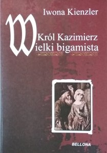 Iwona Kienzler • Król Kazimierz. Wielki bigamista