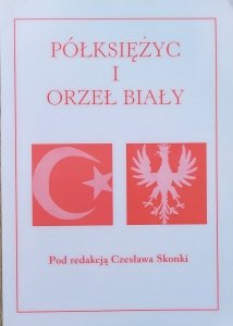 red. Czesław Skonka • Półksiężyc i Orzeł Biały. 80-lecie (1924-2004) odrodzenia polsko-tureckiej współpracy gospodarczej