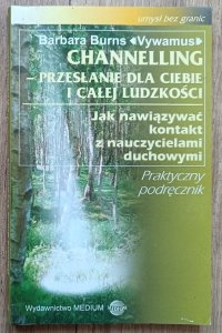 Channelling - przesłanie dla ciebie i całej ludzkości. Jak nawiązywać kontakt z nauczycielami duchowymi