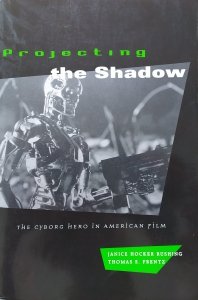 Janice Hocker Rushing, Thomas S. Frentz • Projecting the Shadow. The Cyborg Hero in American Film