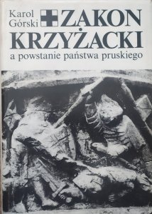 Karol Górski • Zakon Krzyżacki a powstanie państwa pruskiego