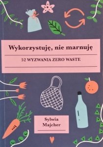 Sylwia Majcher • Wykorzystuję nie marnuję. 52 wyzwania zero waste