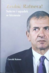 Gerald Ratner • Zrobić Ratnera! Sukces i upadek w biznesie