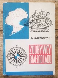 Jacek Machowski • Zdobywcy Białego Lądu. Historia wypraw i odkryć antarktycznych