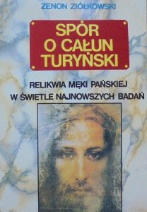 Zenon Ziółkowski • Spór o Całun Turyński. Relikwie Męki Pańskiej w świetle najnowszych badań