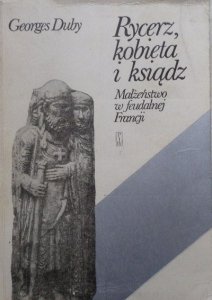 Georges Duby • Rycerz, kobieta i ksiądz. Małżeństwo w feudalnej Francji