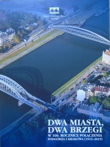 red. Elżbieta Firlet • Dwa miasta, dwa brzegi. W 100. rocznicę połączenia Podgórza i Krakowa (1915-2015)