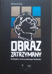 Barbara Kita • Obraz zatrzymany. Praktyka i teoria późnego Godarda