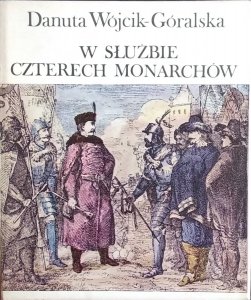 Danuta Wójcik Góralska • W służbie czterech monarchów. Opowieść o Janie Zamoyskim